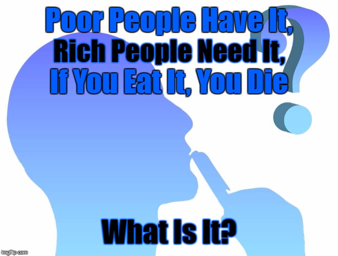 Do You Know? Riddle Weekend! A Craziness_all_the_way and Socrates Event! July 14th-16 | Poor People Have It, Rich People Need It, If You Eat It, You Die; What Is It? | image tagged in memes,riddles and brainteasers,riddle,riddle weekend,craziness_all_the_way,socrates | made w/ Imgflip meme maker