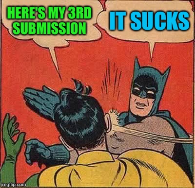 Batman Slapping Robin Meme | HERE'S MY 3RD SUBMISSION; IT SUCKS | image tagged in memes,batman slapping robin | made w/ Imgflip meme maker