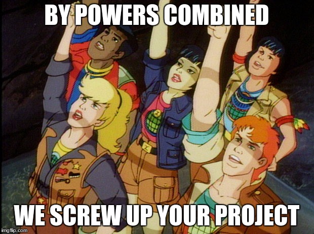 BY POWERS COMBINED; WE SCREW UP YOUR PROJECT | image tagged in planeteers | made w/ Imgflip meme maker