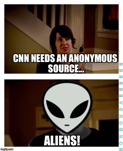 I'm an alien, so... | CNN NEEDS AN ANONYMOUS SOURCE... ALIENS! | image tagged in i'm an alien so... | made w/ Imgflip meme maker