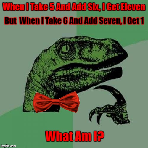 Can You Guess? (◑.◑) Riddle Weekend!  A Craziness_all_the_way and Socrates Event! July 14th- 16th | When I Take 5 And Add Six, I Get Eleven; But  When I Take 6 And Add Seven, I Get 1; What Am I? | image tagged in memes,riddles and brainteasers,riddle weekend,craziness_all_the_way,socrates | made w/ Imgflip meme maker
