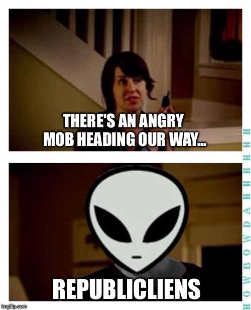 I'm an alien, so... | THERE'S AN ANGRY MOB HEADING OUR WAY... REPUBLICLIENS | image tagged in i'm an alien so... | made w/ Imgflip meme maker