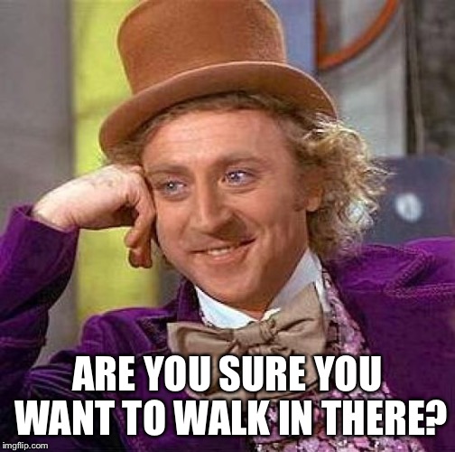 Creepy Condescending Wonka Meme | ARE YOU SURE YOU WANT TO WALK IN THERE? | image tagged in memes,creepy condescending wonka | made w/ Imgflip meme maker