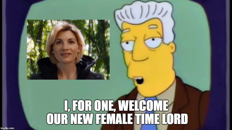 I, FOR ONE, WELCOME OUR NEW FEMALE TIME LORD | image tagged in doctor who | made w/ Imgflip meme maker