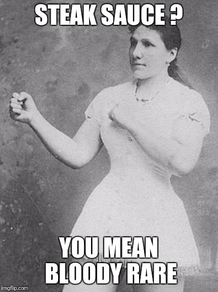 overly manly woman | STEAK SAUCE ? YOU MEAN BLOODY RARE | image tagged in overly manly woman | made w/ Imgflip meme maker