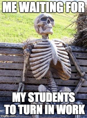 Waiting Skeleton Meme | ME WAITING FOR; MY STUDENTS TO TURN IN WORK | image tagged in memes,waiting skeleton | made w/ Imgflip meme maker