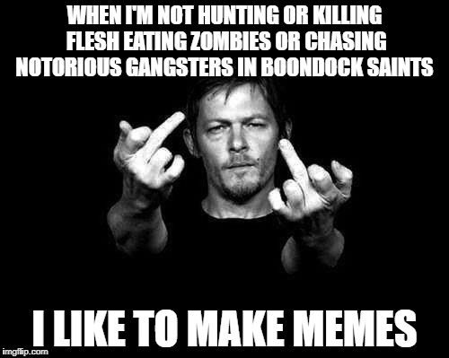 daryl dixon f | WHEN I'M NOT HUNTING OR KILLING FLESH EATING ZOMBIES OR CHASING NOTORIOUS GANGSTERS IN BOONDOCK SAINTS; I LIKE TO MAKE MEMES | image tagged in daryl dixon f | made w/ Imgflip meme maker