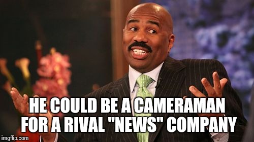 Steve Harvey Meme | HE COULD BE A CAMERAMAN FOR A RIVAL "NEWS" COMPANY | image tagged in memes,steve harvey | made w/ Imgflip meme maker