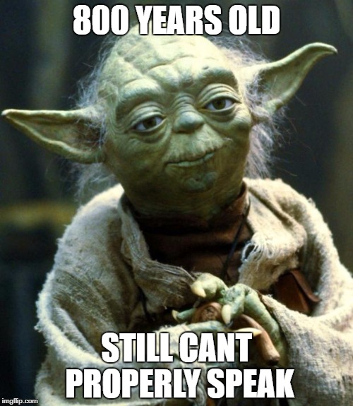 Star Wars Yoda | 800 YEARS OLD; STILL CANT PROPERLY SPEAK | image tagged in memes,star wars yoda | made w/ Imgflip meme maker
