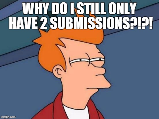 Futurama Fry Meme | WHY DO I STILL ONLY HAVE 2 SUBMISSIONS?!?! | image tagged in memes,futurama fry | made w/ Imgflip meme maker