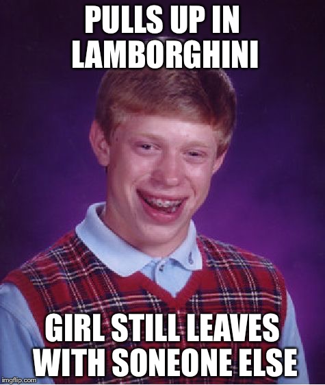 Bad Luck Brian Meme | PULLS UP IN LAMBORGHINI; GIRL STILL LEAVES WITH SONEONE ELSE | image tagged in memes,bad luck brian | made w/ Imgflip meme maker
