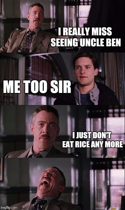 Spiderman Laugh Meme | I REALLY MISS SEEING UNCLE BEN; ME TOO SIR; I JUST DON'T EAT RICE ANY MORE | image tagged in memes,spiderman laugh | made w/ Imgflip meme maker