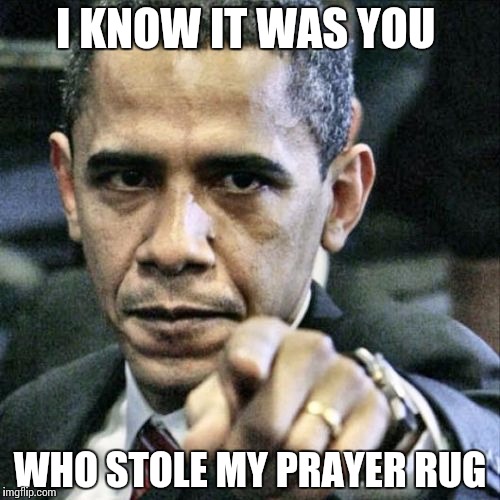 Pissed Off Obama | I KNOW IT WAS YOU; WHO STOLE MY PRAYER RUG | image tagged in memes,pissed off obama | made w/ Imgflip meme maker