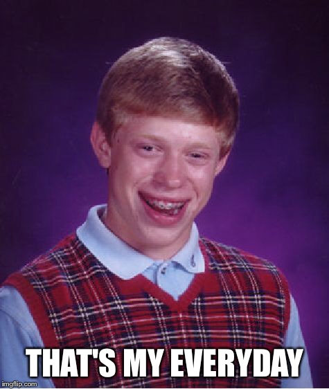 Bad Luck Brian Meme | THAT'S MY EVERYDAY | image tagged in memes,bad luck brian | made w/ Imgflip meme maker
