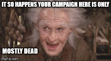 Princess Bride Miracle Max | IT SO HAPPENS YOUR CAMPAIGN HERE IS ONLY; MOSTLY DEAD | image tagged in princess bride miracle max | made w/ Imgflip meme maker