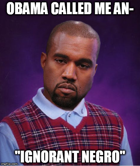 Bad Luck Kanye | OBAMA CALLED ME AN-; "IGNORANT NEGRO" | image tagged in bad luck kanye | made w/ Imgflip meme maker