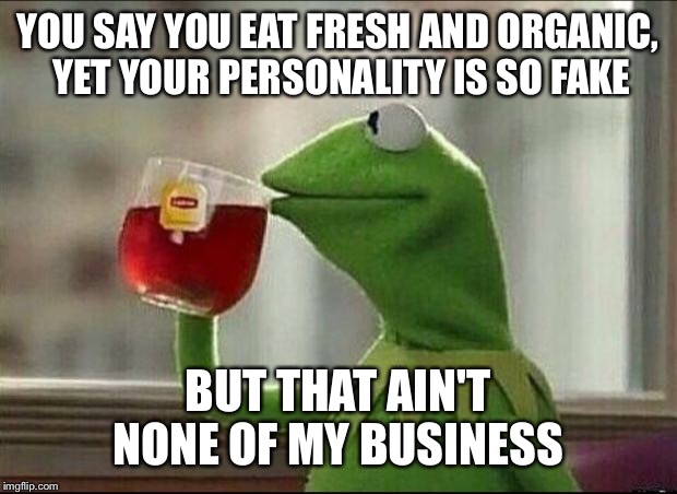 But that's none of my business | YOU SAY YOU EAT FRESH AND ORGANIC, YET YOUR PERSONALITY IS SO FAKE; BUT THAT AIN'T NONE OF MY BUSINESS | image tagged in but that's none of my business | made w/ Imgflip meme maker