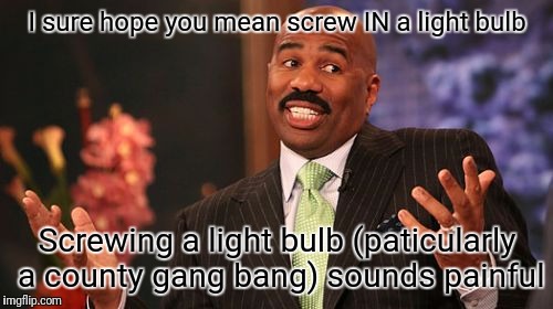 Steve Harvey Meme | I sure hope you mean screw IN a light bulb Screwing a light bulb (paticularly a county gang bang) sounds painful | image tagged in memes,steve harvey | made w/ Imgflip meme maker
