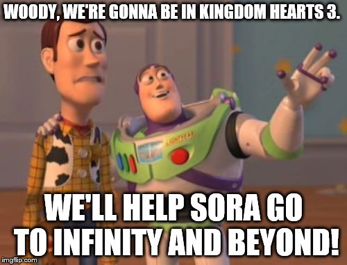 X, X Everywhere Meme | WOODY, WE'RE GONNA BE IN KINGDOM HEARTS 3. WE'LL HELP SORA GO TO INFINITY AND BEYOND! | image tagged in memes,x x everywhere | made w/ Imgflip meme maker