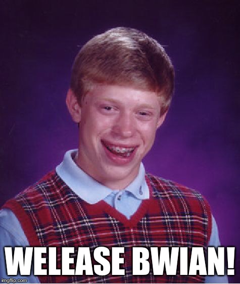 Bad Luck Brian Meme | WELEASE BWIAN! | image tagged in memes,bad luck brian | made w/ Imgflip meme maker