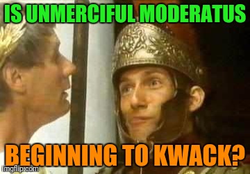 IS UNMERCIFUL MODERATUS BEGINNING TO KWACK? | made w/ Imgflip meme maker