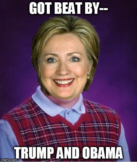 Horrible Luck Hillary | GOT BEAT BY--; TRUMP AND OBAMA | image tagged in horrible luck hillary | made w/ Imgflip meme maker