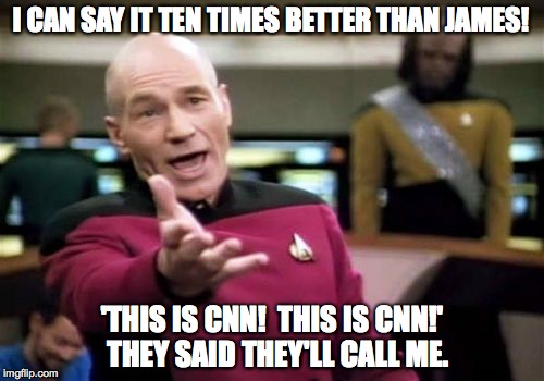 this is cnn! | I CAN SAY IT TEN TIMES BETTER THAN JAMES! 'THIS IS CNN!  THIS IS CNN!'  THEY SAID THEY'LL CALL ME. | image tagged in memes,picard wtf | made w/ Imgflip meme maker