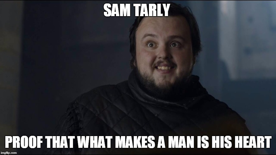 Sam Tarly, the Legend | SAM TARLY; PROOF THAT WHAT MAKES A MAN IS HIS HEART | image tagged in sam tarly,game of thrones | made w/ Imgflip meme maker