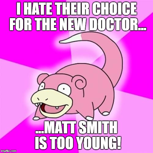 Slowpoke Meme | I HATE THEIR CHOICE FOR THE NEW DOCTOR... ...MATT SMITH IS TOO YOUNG! | image tagged in memes,slowpoke,doctor who,13th doctor | made w/ Imgflip meme maker