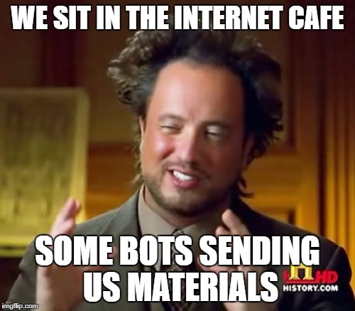 Ancient Aliens Meme | WE SIT IN THE INTERNET CAFE; SOME BOTS SENDING US MATERIALS | image tagged in memes,ancient aliens | made w/ Imgflip meme maker