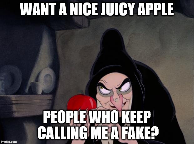 Snow White Evil Witch | WANT A NICE JUICY APPLE; PEOPLE WHO KEEP CALLING ME A FAKE? | image tagged in snow white evil witch | made w/ Imgflip meme maker