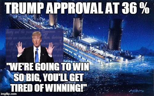 Abandon ship!!! | TRUMP APPROVAL AT 36 %; "WE'RE GOING TO WIN SO BIG, YOU'LL GET TIRED OF WINNING!" | image tagged in titanic,donald trump | made w/ Imgflip meme maker