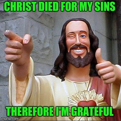 Buddy Christ Meme | CHRIST DIED FOR MY SINS; THEREFORE I'M GRATEFUL | image tagged in memes,buddy christ | made w/ Imgflip meme maker