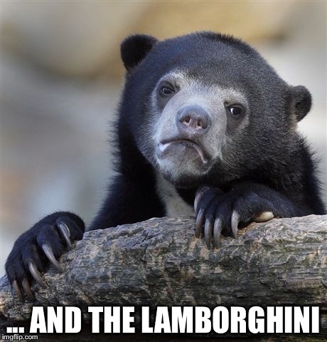 Confession Bear Meme | ... AND THE LAMBORGHINI | image tagged in memes,confession bear | made w/ Imgflip meme maker