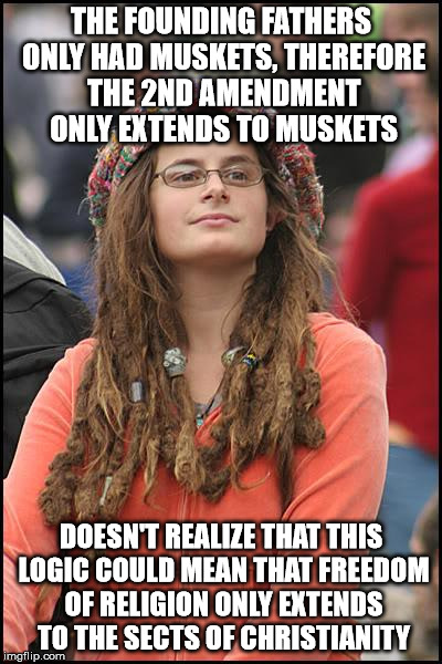 Constitutional revisionism is a door that swings both ways | THE FOUNDING FATHERS ONLY HAD MUSKETS, THEREFORE THE 2ND AMENDMENT ONLY EXTENDS TO MUSKETS; DOESN'T REALIZE THAT THIS LOGIC COULD MEAN THAT FREEDOM OF RELIGION ONLY EXTENDS TO THE SECTS OF CHRISTIANITY | image tagged in memes,college liberal | made w/ Imgflip meme maker