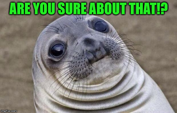 Awkward Moment Sealion Meme | ARE YOU SURE ABOUT THAT!? | image tagged in memes,awkward moment sealion | made w/ Imgflip meme maker