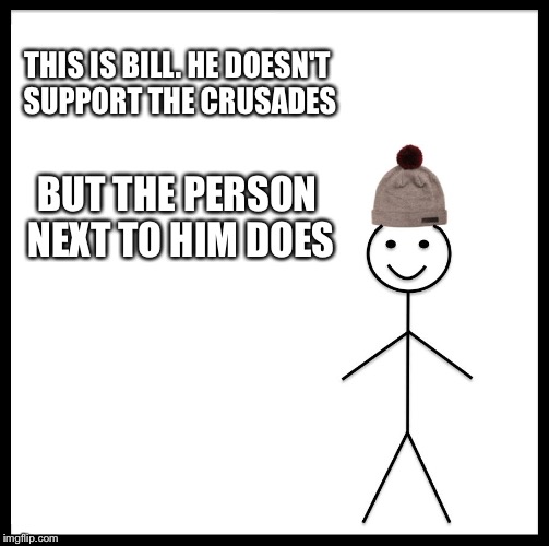 Be Like Bill Meme | THIS IS BILL. HE DOESN'T SUPPORT THE CRUSADES BUT THE PERSON NEXT TO HIM DOES | image tagged in memes,be like bill | made w/ Imgflip meme maker