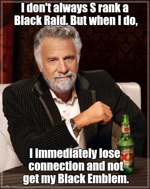 The Most Interesting Man In The World Meme | I don't always S rank a Black Raid. But when I do, I immediately lose connection and not get my Black Emblem. | image tagged in memes,the most interesting man in the world | made w/ Imgflip meme maker