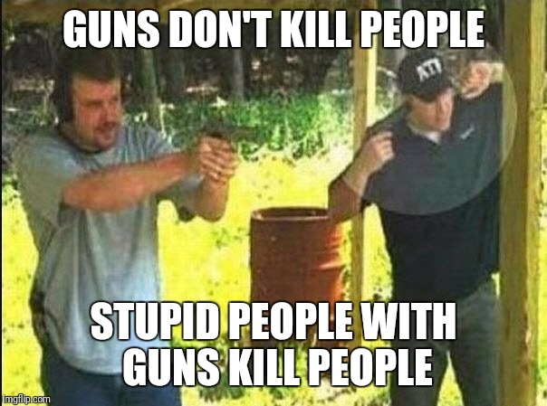 GUNS DON'T KILL PEOPLE; STUPID PEOPLE WITH GUNS KILL PEOPLE | made w/ Imgflip meme maker