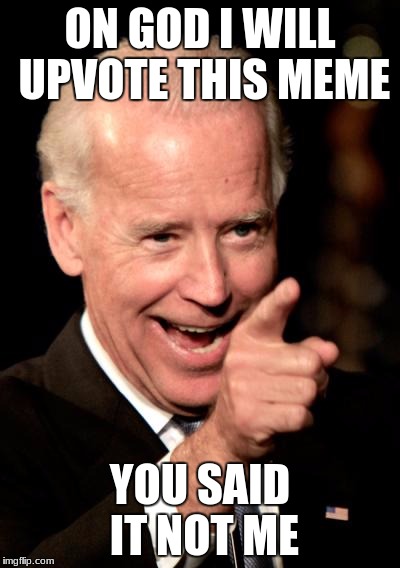 Smilin Biden | ON GOD I WILL UPVOTE THIS MEME; YOU SAID IT NOT ME | image tagged in memes,smilin biden | made w/ Imgflip meme maker