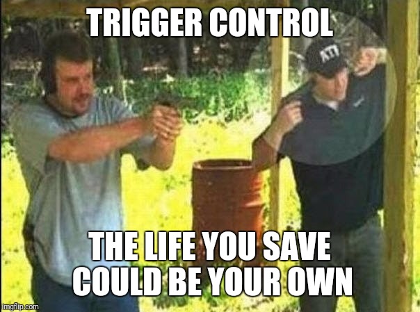 Bad gun instructor | TRIGGER CONTROL THE LIFE YOU SAVE COULD BE YOUR OWN | image tagged in bad gun instructor | made w/ Imgflip meme maker