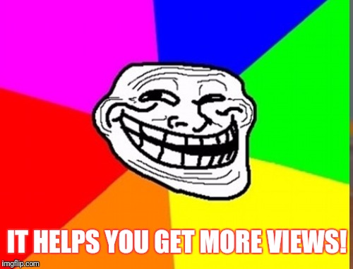 IT HELPS YOU GET MORE VIEWS! | made w/ Imgflip meme maker