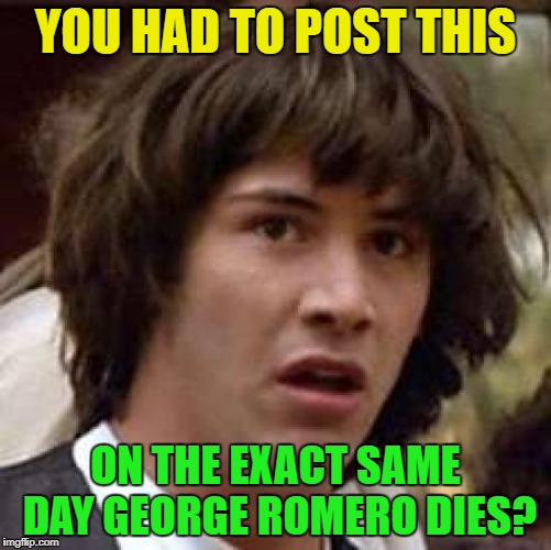 Conspiracy Keanu Meme | YOU HAD TO POST THIS ON THE EXACT SAME DAY GEORGE ROMERO DIES? | image tagged in memes,conspiracy keanu | made w/ Imgflip meme maker