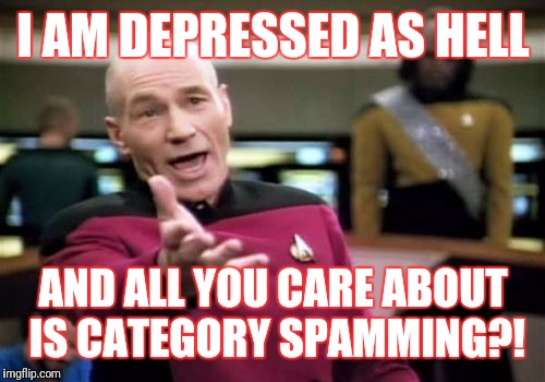 Picard Wtf Meme | I AM DEPRESSED AS HELL AND ALL YOU CARE ABOUT IS CATEGORY SPAMMING?! | image tagged in memes,picard wtf | made w/ Imgflip meme maker