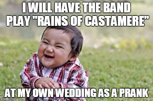 Evil Toddler Meme | I WILL HAVE THE BAND PLAY "RAINS OF CASTAMERE"; AT MY OWN WEDDING AS A PRANK | image tagged in memes,evil toddler | made w/ Imgflip meme maker