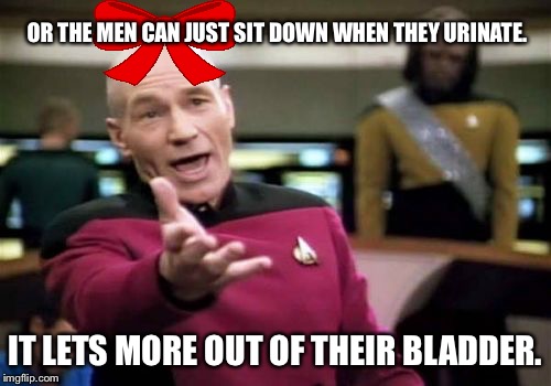 Picard Wtf Meme | OR THE MEN CAN JUST SIT DOWN WHEN THEY URINATE. IT LETS MORE OUT OF THEIR BLADDER. | image tagged in memes,picard wtf | made w/ Imgflip meme maker