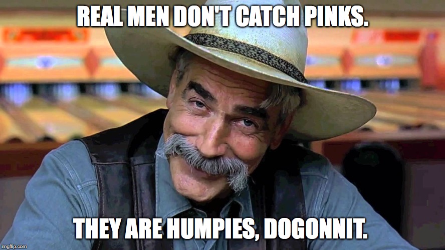 REAL MEN DON'T CATCH PINKS. THEY ARE HUMPIES, DOGONNIT. | made w/ Imgflip meme maker