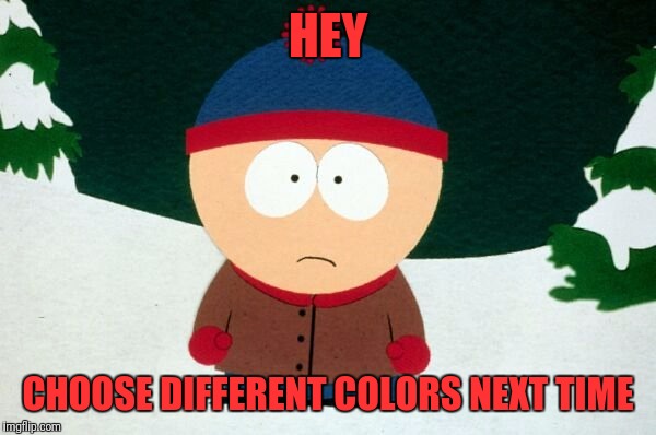 HEY CHOOSE DIFFERENT COLORS NEXT TIME | made w/ Imgflip meme maker