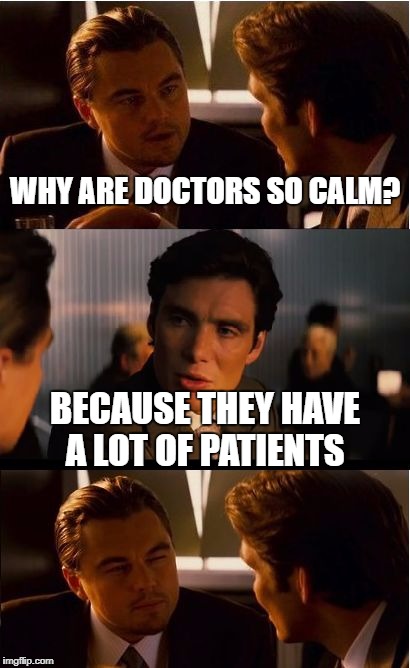 Inception | WHY ARE DOCTORS SO CALM? BECAUSE THEY HAVE A LOT OF PATIENTS | image tagged in memes,inception | made w/ Imgflip meme maker