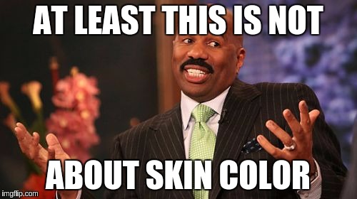 Steve Harvey Meme | AT LEAST THIS IS NOT ABOUT SKIN COLOR | image tagged in memes,steve harvey | made w/ Imgflip meme maker